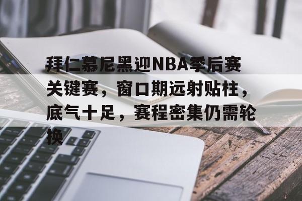 包含拜仁慕尼黑迎NBA季后赛关键赛，窗口期远射贴柱，底气十足，赛程密集仍需轮换的词条-九游