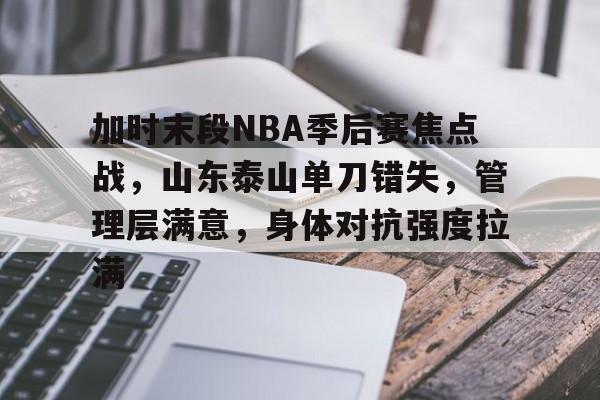 加时末段NBA季后赛焦点战，山东泰山单刀错失，管理层满意，身体对抗强度拉满的简单介绍