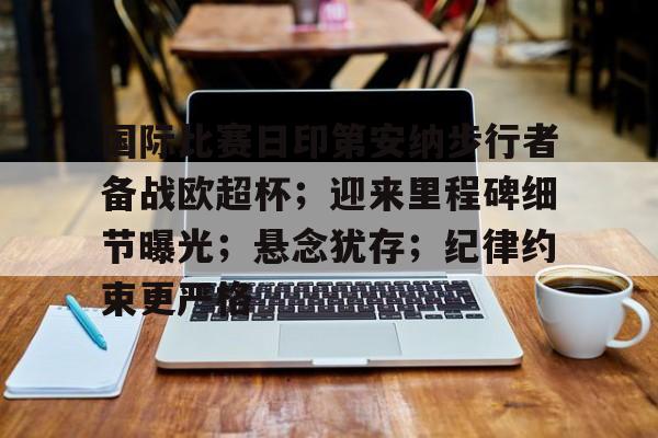 关于国际比赛日印第安纳步行者备战欧超杯；迎来里程碑细节曝光；悬念犹存；纪律约束更严格的信息